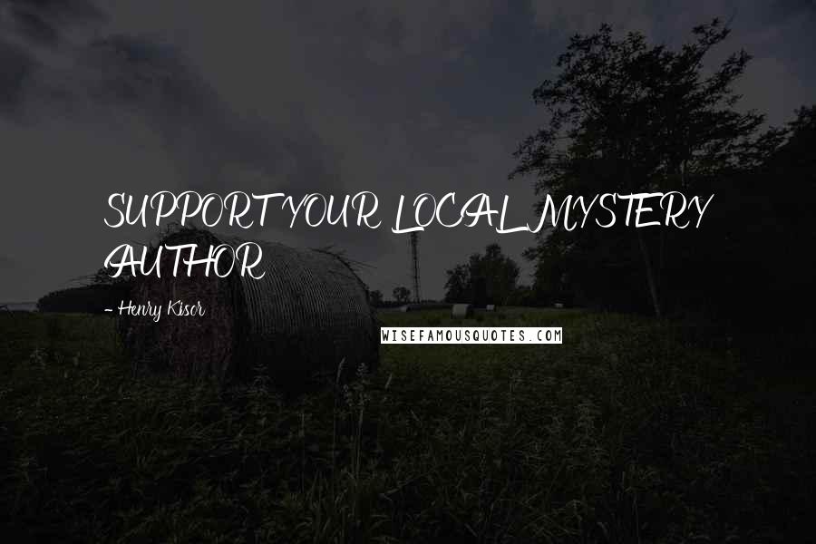 Henry Kisor Quotes: SUPPORT YOUR LOCAL MYSTERY AUTHOR