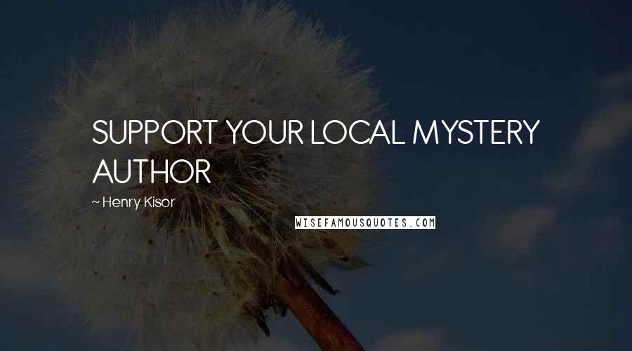 Henry Kisor Quotes: SUPPORT YOUR LOCAL MYSTERY AUTHOR