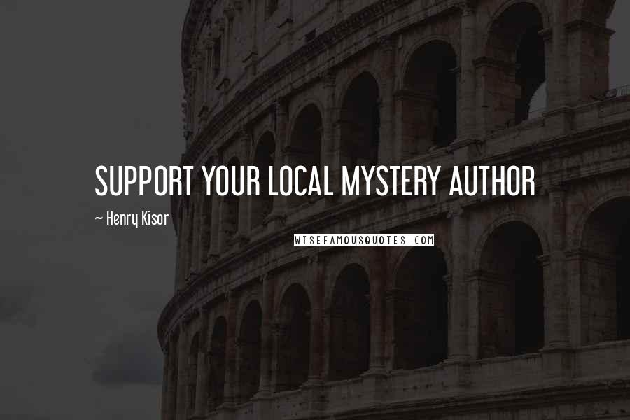 Henry Kisor Quotes: SUPPORT YOUR LOCAL MYSTERY AUTHOR