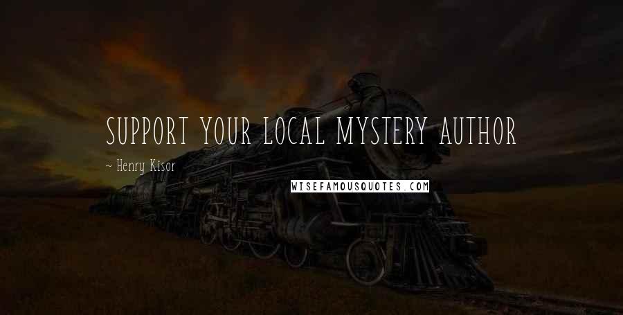 Henry Kisor Quotes: SUPPORT YOUR LOCAL MYSTERY AUTHOR