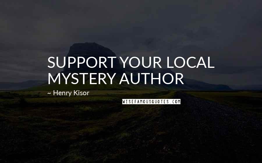 Henry Kisor Quotes: SUPPORT YOUR LOCAL MYSTERY AUTHOR