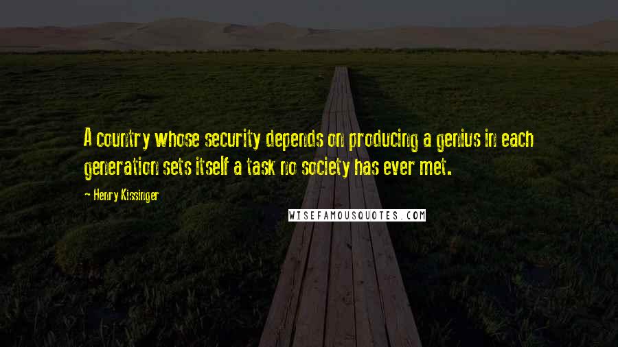 Henry Kissinger Quotes: A country whose security depends on producing a genius in each generation sets itself a task no society has ever met.