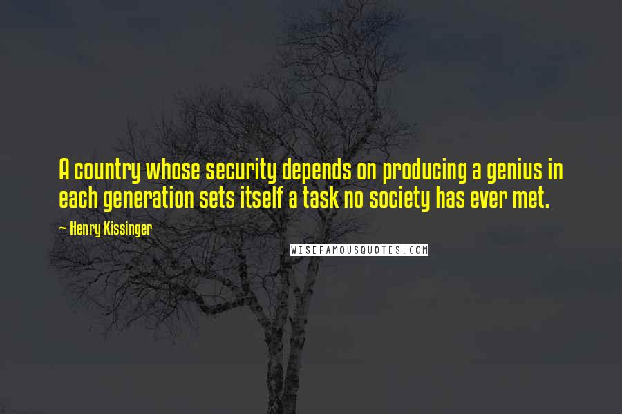 Henry Kissinger Quotes: A country whose security depends on producing a genius in each generation sets itself a task no society has ever met.