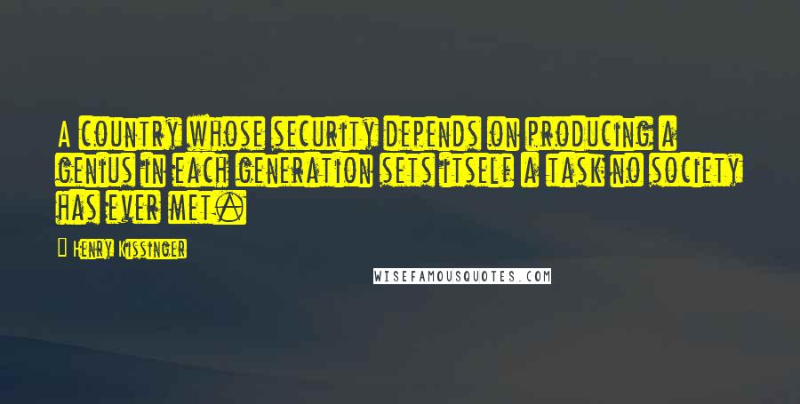 Henry Kissinger Quotes: A country whose security depends on producing a genius in each generation sets itself a task no society has ever met.