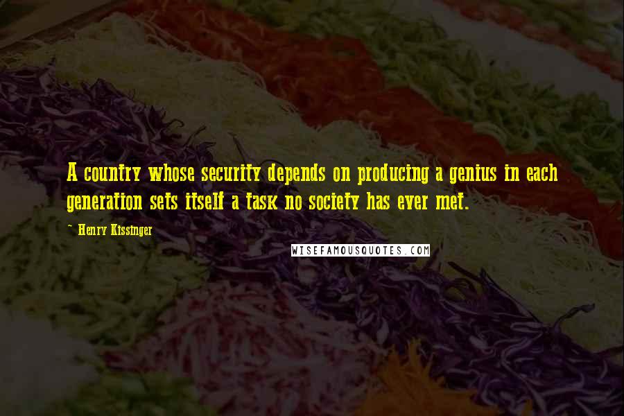 Henry Kissinger Quotes: A country whose security depends on producing a genius in each generation sets itself a task no society has ever met.