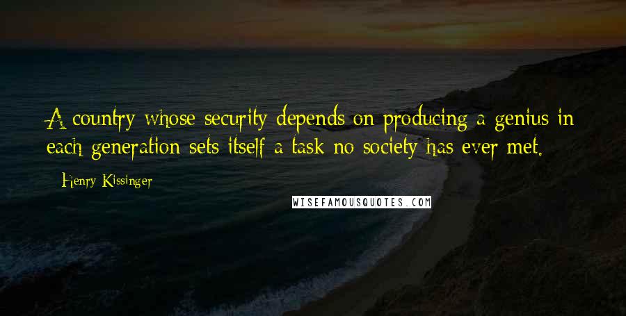 Henry Kissinger Quotes: A country whose security depends on producing a genius in each generation sets itself a task no society has ever met.