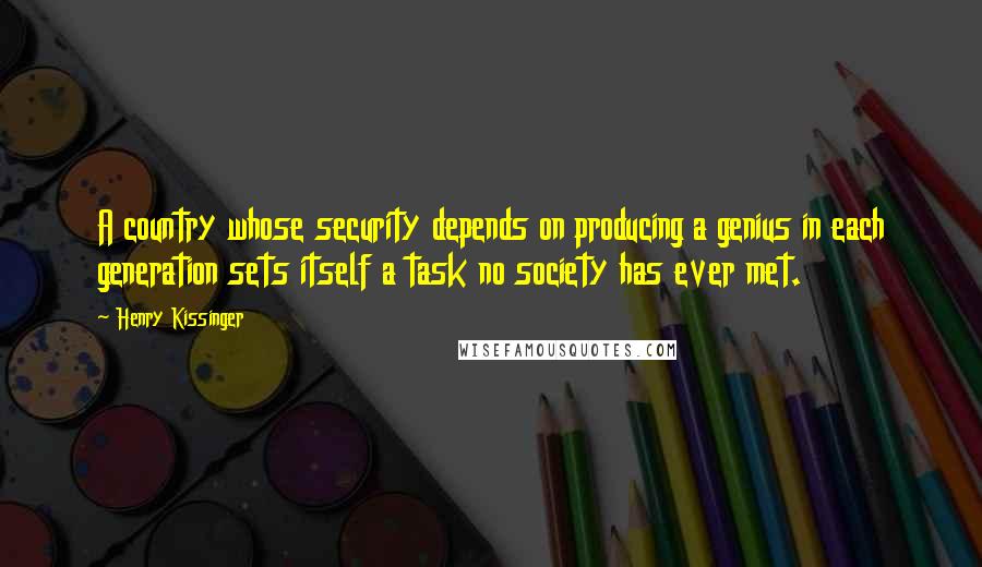 Henry Kissinger Quotes: A country whose security depends on producing a genius in each generation sets itself a task no society has ever met.