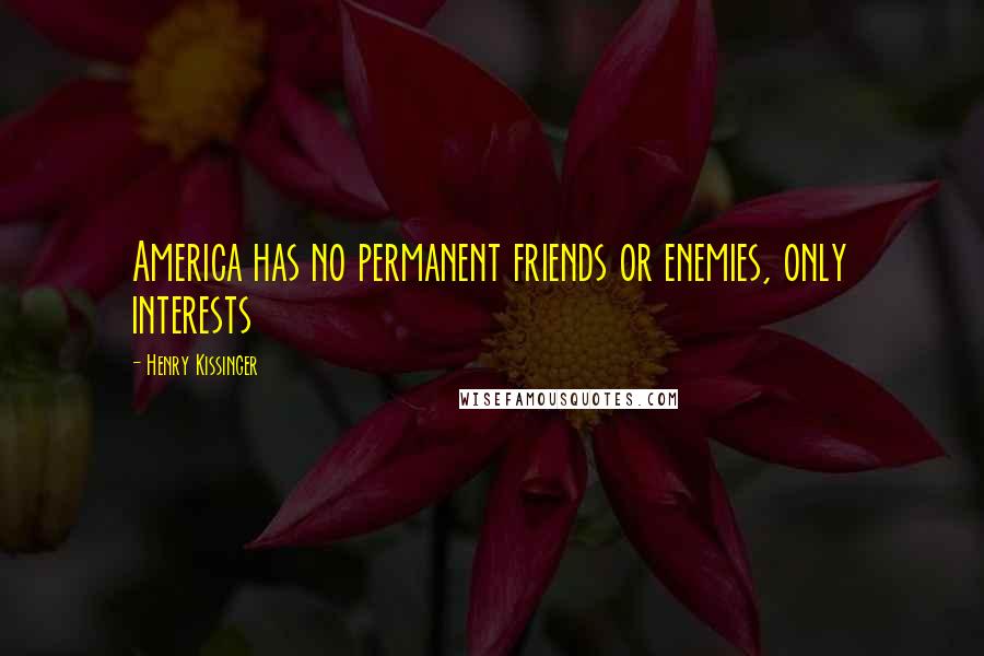 Henry Kissinger Quotes: America has no permanent friends or enemies, only interests