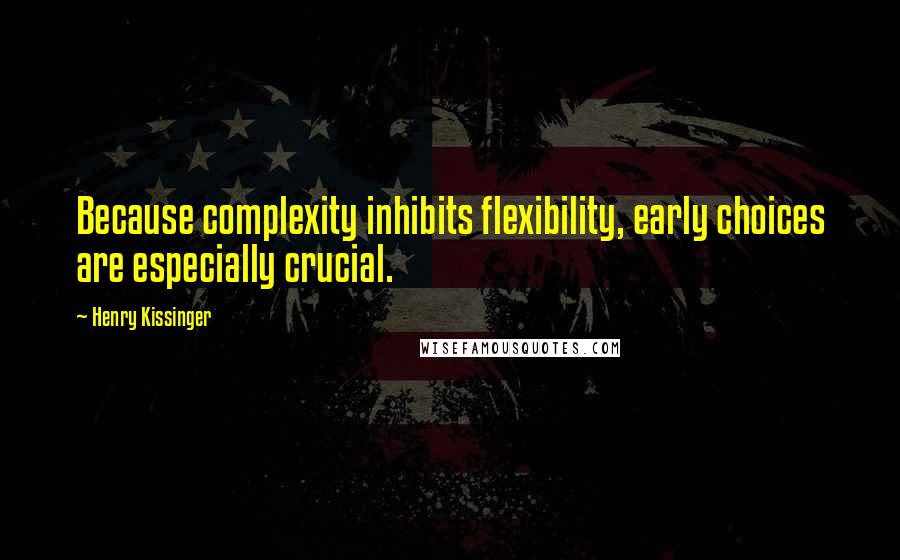 Henry Kissinger Quotes: Because complexity inhibits flexibility, early choices are especially crucial.