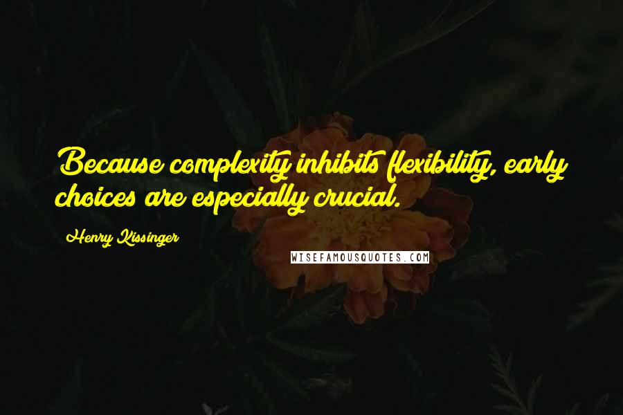 Henry Kissinger Quotes: Because complexity inhibits flexibility, early choices are especially crucial.