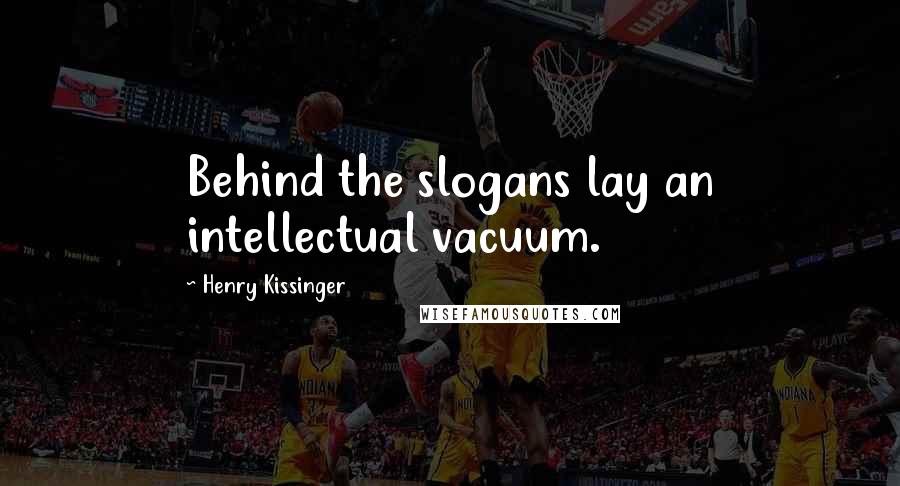 Henry Kissinger Quotes: Behind the slogans lay an intellectual vacuum.