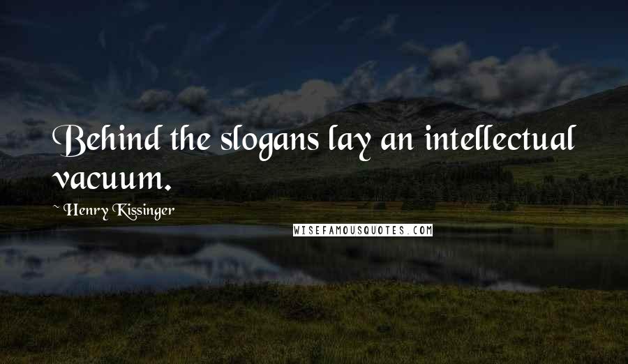 Henry Kissinger Quotes: Behind the slogans lay an intellectual vacuum.