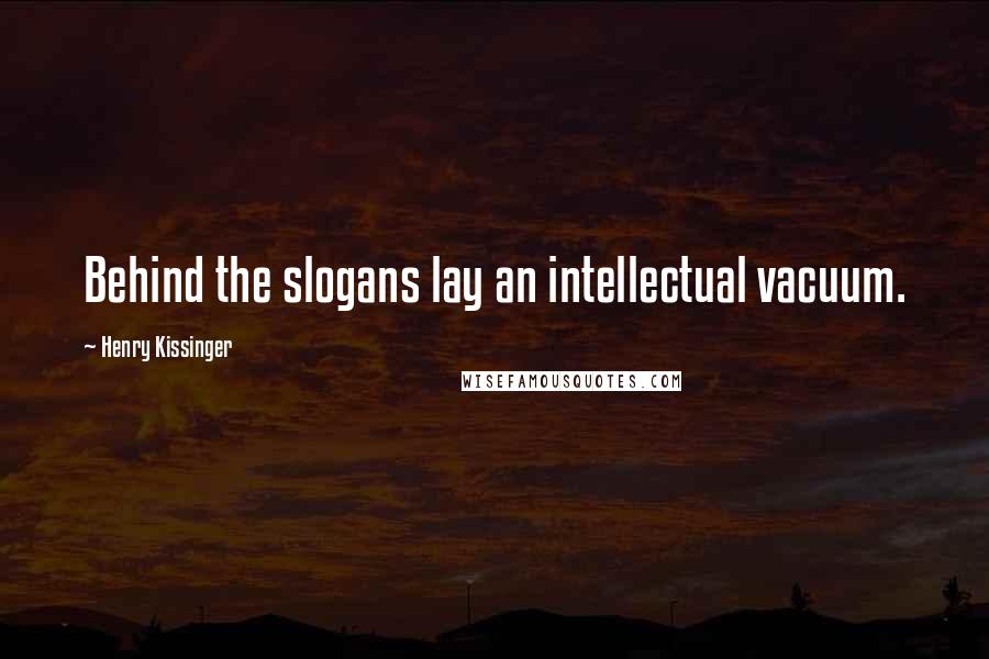 Henry Kissinger Quotes: Behind the slogans lay an intellectual vacuum.