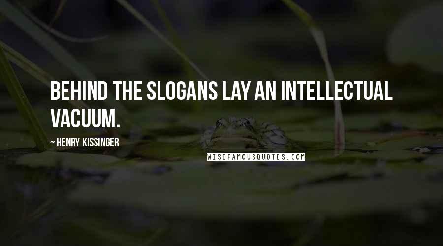 Henry Kissinger Quotes: Behind the slogans lay an intellectual vacuum.