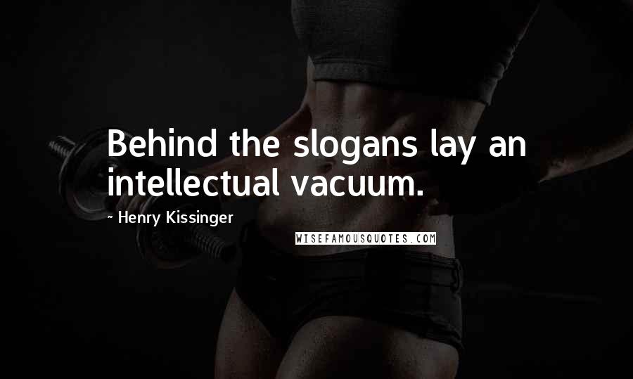 Henry Kissinger Quotes: Behind the slogans lay an intellectual vacuum.