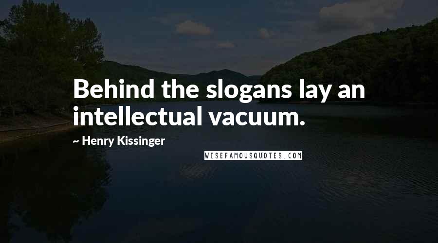 Henry Kissinger Quotes: Behind the slogans lay an intellectual vacuum.