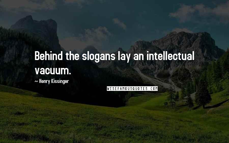 Henry Kissinger Quotes: Behind the slogans lay an intellectual vacuum.