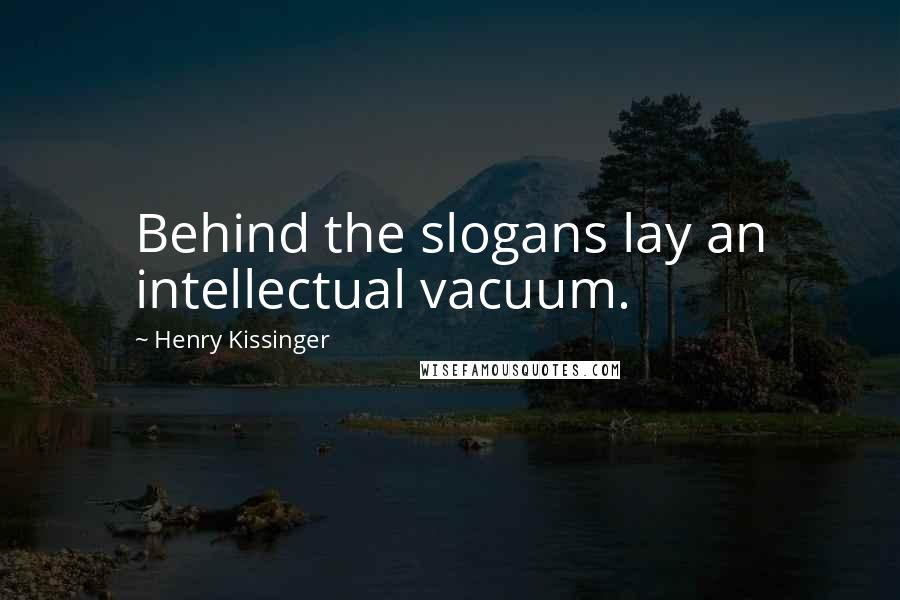 Henry Kissinger Quotes: Behind the slogans lay an intellectual vacuum.