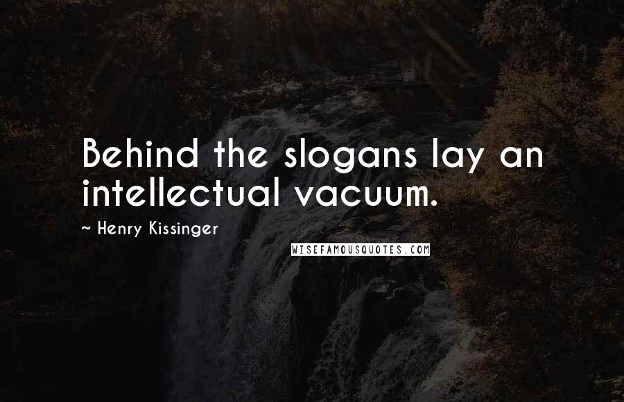 Henry Kissinger Quotes: Behind the slogans lay an intellectual vacuum.