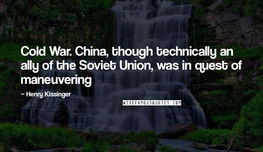 Henry Kissinger Quotes: Cold War. China, though technically an ally of the Soviet Union, was in quest of maneuvering