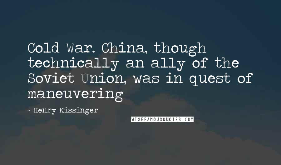 Henry Kissinger Quotes: Cold War. China, though technically an ally of the Soviet Union, was in quest of maneuvering