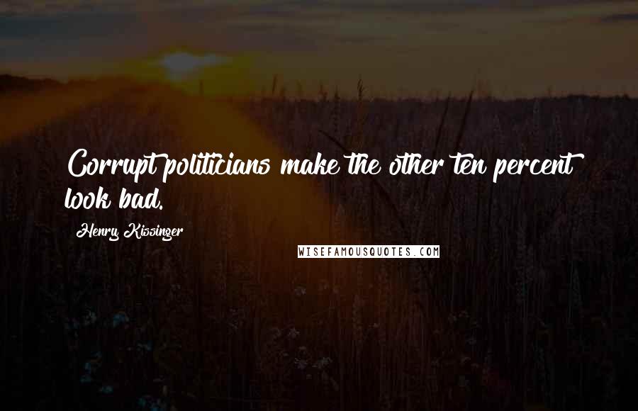 Henry Kissinger Quotes: Corrupt politicians make the other ten percent look bad.