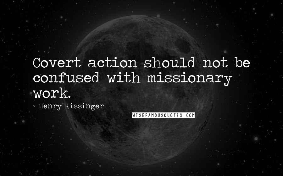 Henry Kissinger Quotes: Covert action should not be confused with missionary work.