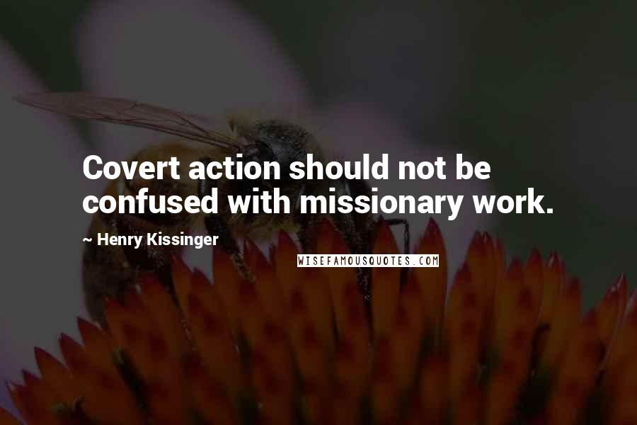 Henry Kissinger Quotes: Covert action should not be confused with missionary work.