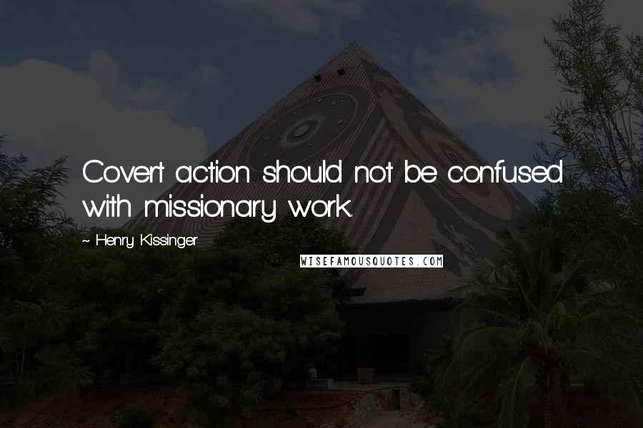 Henry Kissinger Quotes: Covert action should not be confused with missionary work.