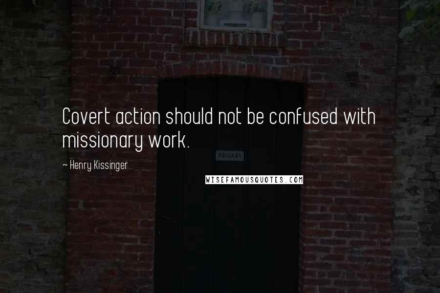 Henry Kissinger Quotes: Covert action should not be confused with missionary work.