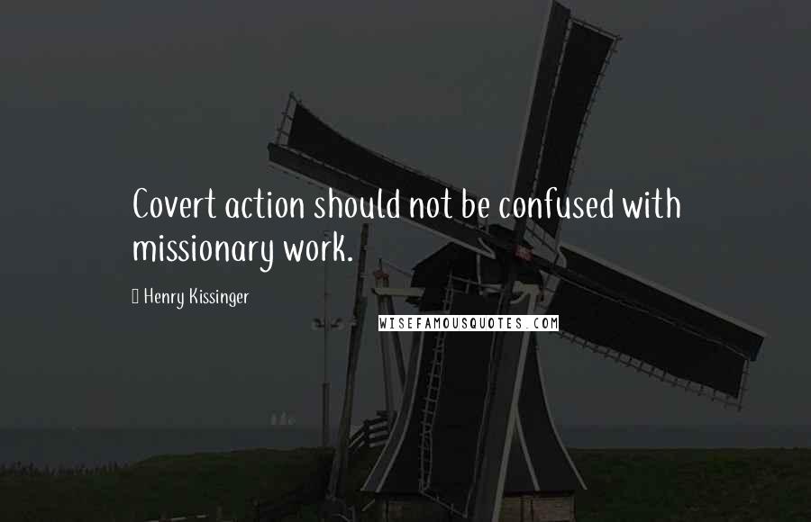 Henry Kissinger Quotes: Covert action should not be confused with missionary work.