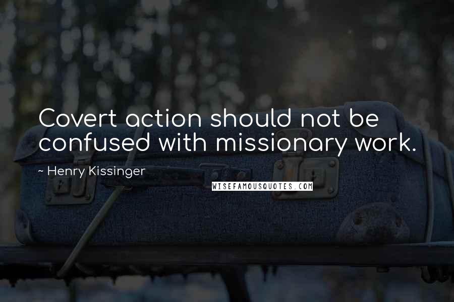 Henry Kissinger Quotes: Covert action should not be confused with missionary work.