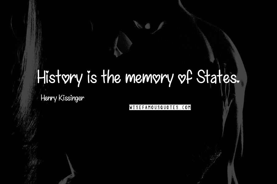 Henry Kissinger Quotes: History is the memory of States.