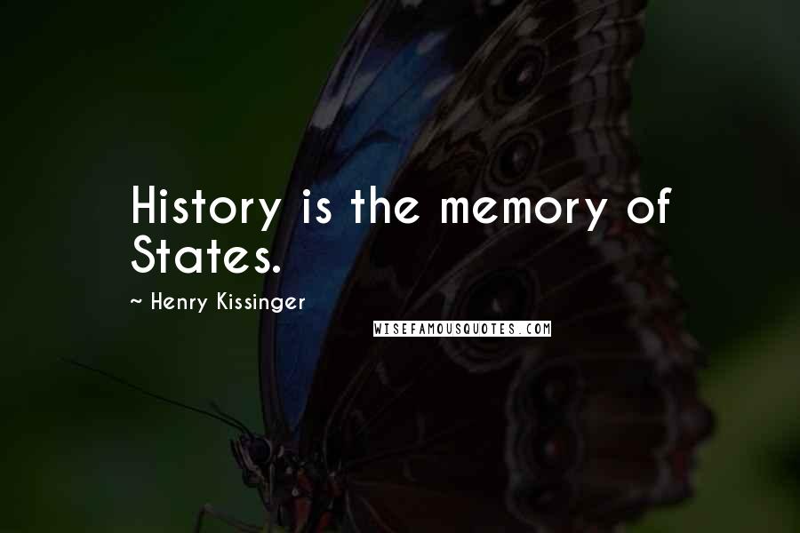 Henry Kissinger Quotes: History is the memory of States.