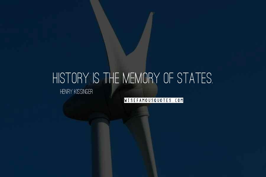 Henry Kissinger Quotes: History is the memory of States.