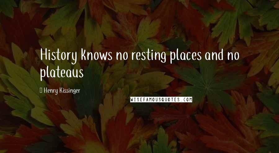 Henry Kissinger Quotes: History knows no resting places and no plateaus