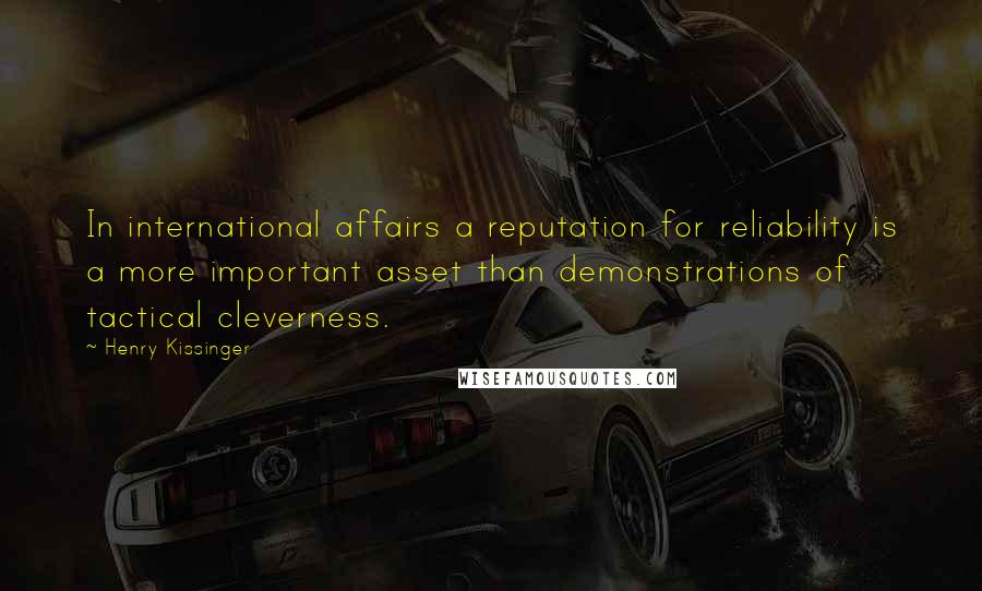 Henry Kissinger Quotes: In international affairs a reputation for reliability is a more important asset than demonstrations of tactical cleverness.