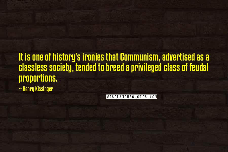 Henry Kissinger Quotes: It is one of history's ironies that Communism, advertised as a classless society, tended to breed a privileged class of feudal proportions.