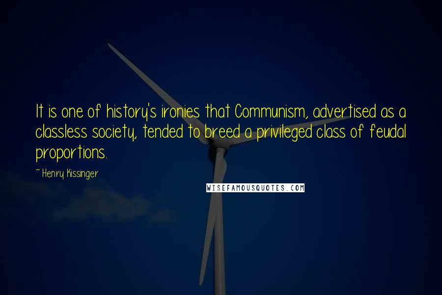 Henry Kissinger Quotes: It is one of history's ironies that Communism, advertised as a classless society, tended to breed a privileged class of feudal proportions.