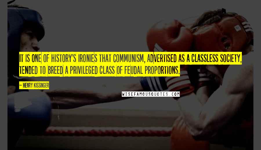 Henry Kissinger Quotes: It is one of history's ironies that Communism, advertised as a classless society, tended to breed a privileged class of feudal proportions.