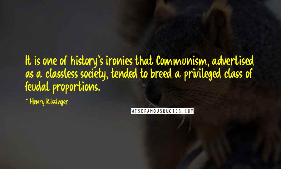 Henry Kissinger Quotes: It is one of history's ironies that Communism, advertised as a classless society, tended to breed a privileged class of feudal proportions.