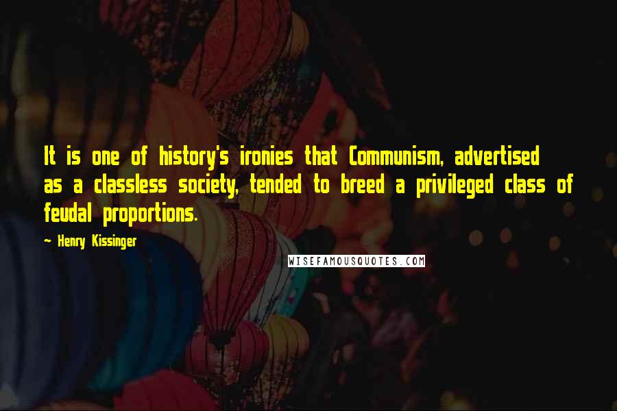 Henry Kissinger Quotes: It is one of history's ironies that Communism, advertised as a classless society, tended to breed a privileged class of feudal proportions.