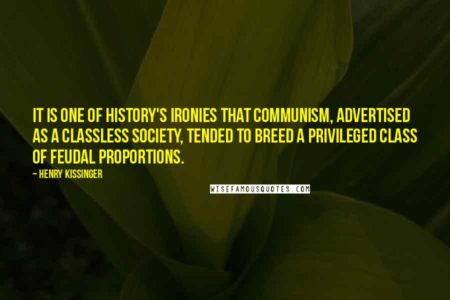 Henry Kissinger Quotes: It is one of history's ironies that Communism, advertised as a classless society, tended to breed a privileged class of feudal proportions.