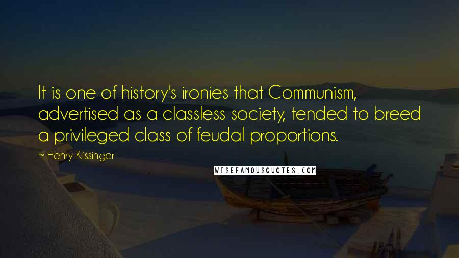 Henry Kissinger Quotes: It is one of history's ironies that Communism, advertised as a classless society, tended to breed a privileged class of feudal proportions.