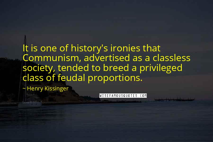 Henry Kissinger Quotes: It is one of history's ironies that Communism, advertised as a classless society, tended to breed a privileged class of feudal proportions.