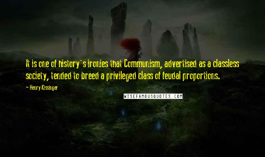 Henry Kissinger Quotes: It is one of history's ironies that Communism, advertised as a classless society, tended to breed a privileged class of feudal proportions.