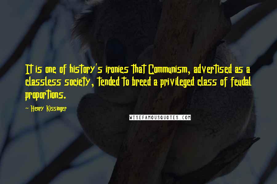 Henry Kissinger Quotes: It is one of history's ironies that Communism, advertised as a classless society, tended to breed a privileged class of feudal proportions.