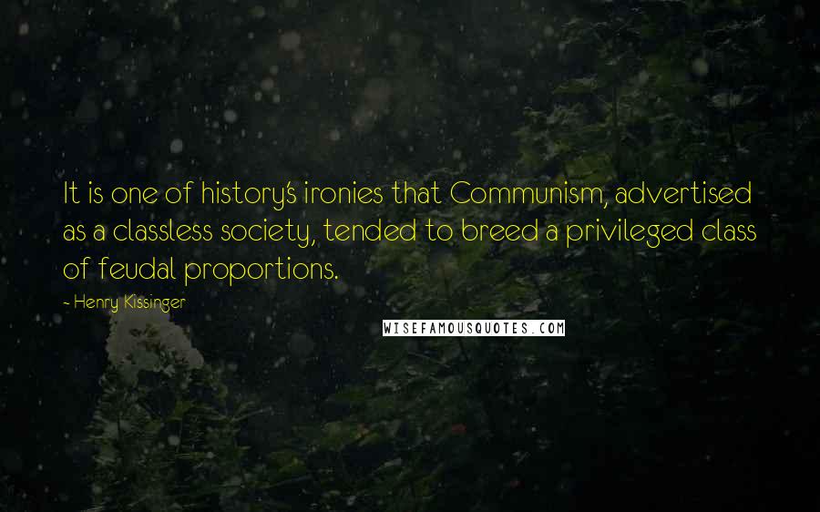 Henry Kissinger Quotes: It is one of history's ironies that Communism, advertised as a classless society, tended to breed a privileged class of feudal proportions.