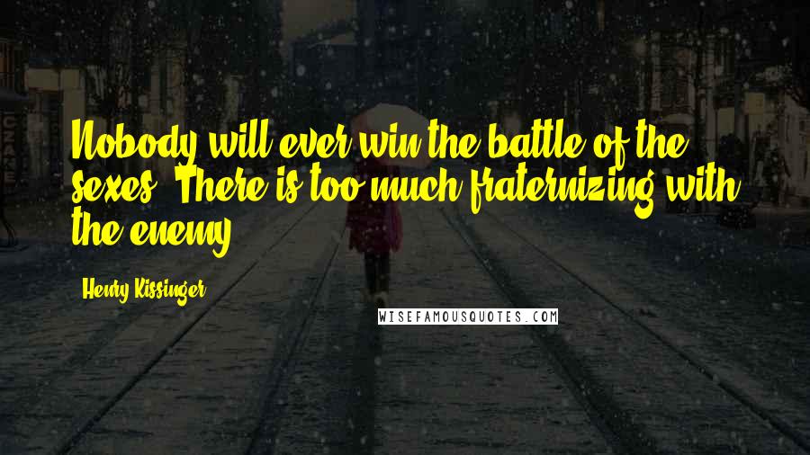 Henry Kissinger Quotes: Nobody will ever win the battle of the sexes. There is too much fraternizing with the enemy.