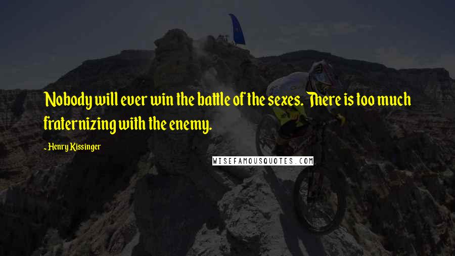 Henry Kissinger Quotes: Nobody will ever win the battle of the sexes. There is too much fraternizing with the enemy.